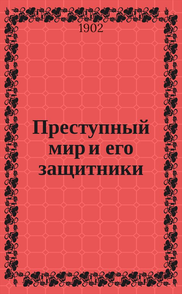 Преступный мир и его защитники : Т. [1]-2. [Т. 1]