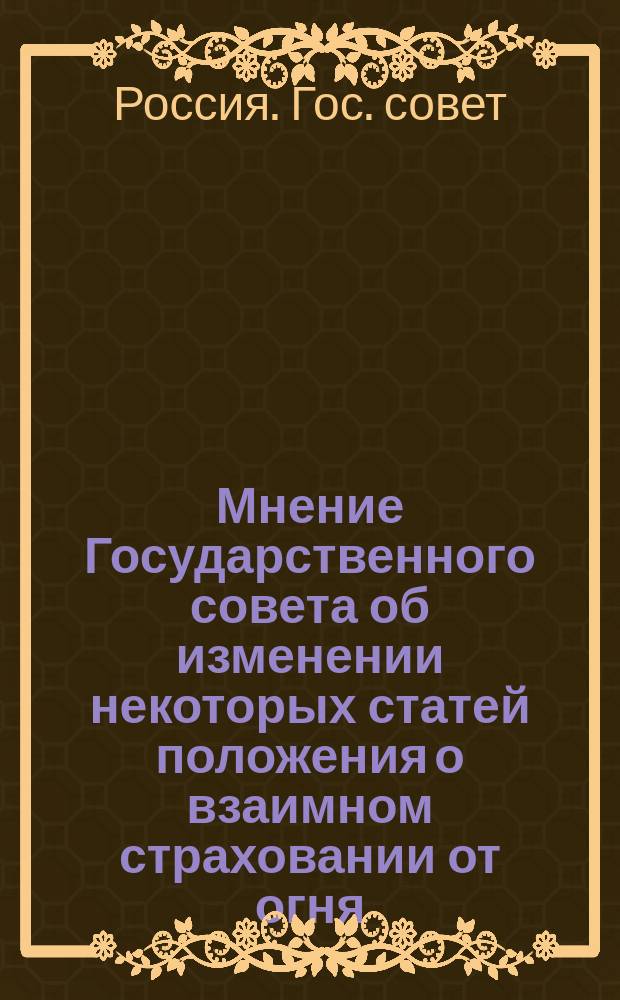 Мнение Государственного совета [об изменении некоторых статей положения о взаимном страховании от огня : Утв. 25 дек. 1901 г.