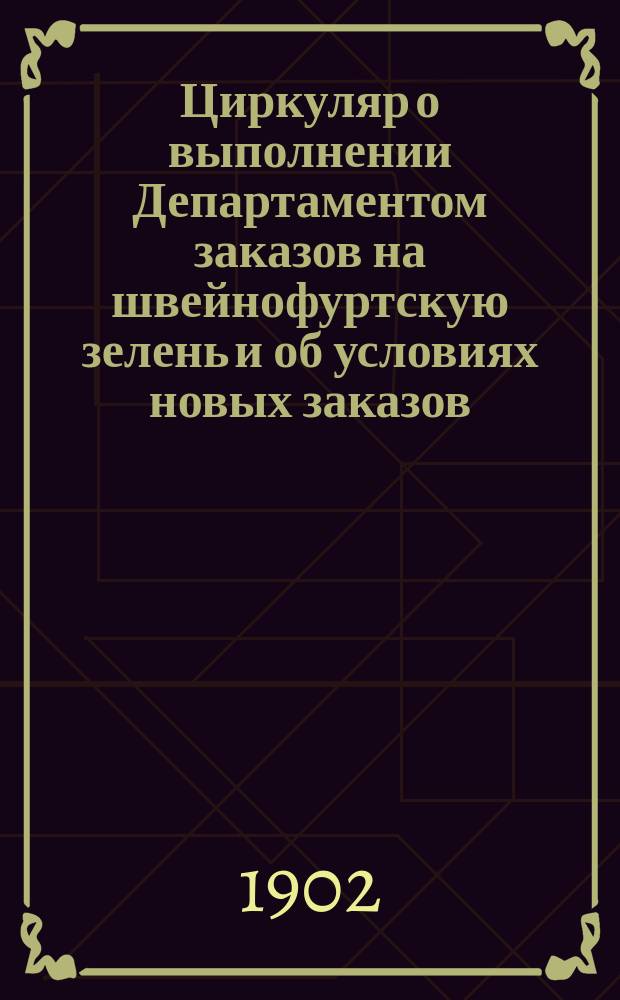 [Циркуляр о выполнении Департаментом заказов на швейнофуртскую зелень и об условиях новых заказов]. 16 дек. 1902 г.