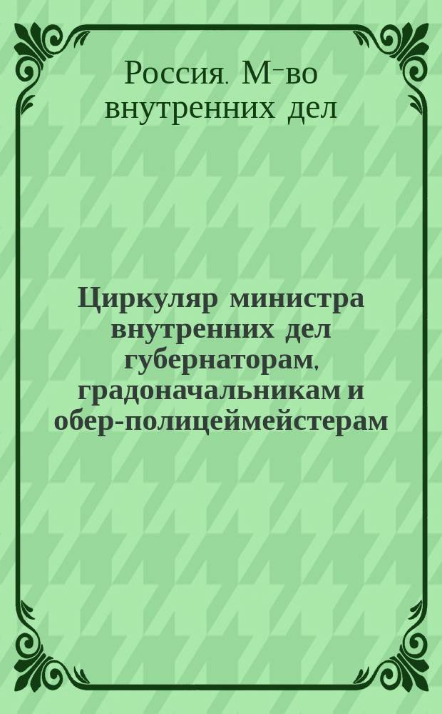 Циркуляр министра внутренних дел губернаторам, градоначальникам и обер-полицеймейстерам : (28 янв. 1902 № 432 по Деп. полиции) о наблюдении за исполнением правил об охоте