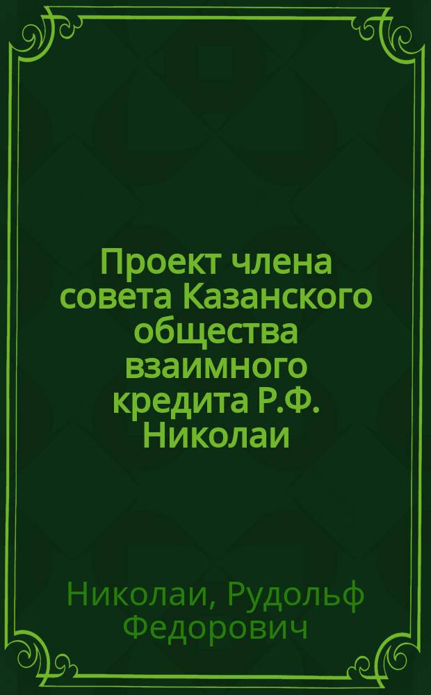 Проект члена совета Казанского общества взаимного кредита Р.Ф. Николаи