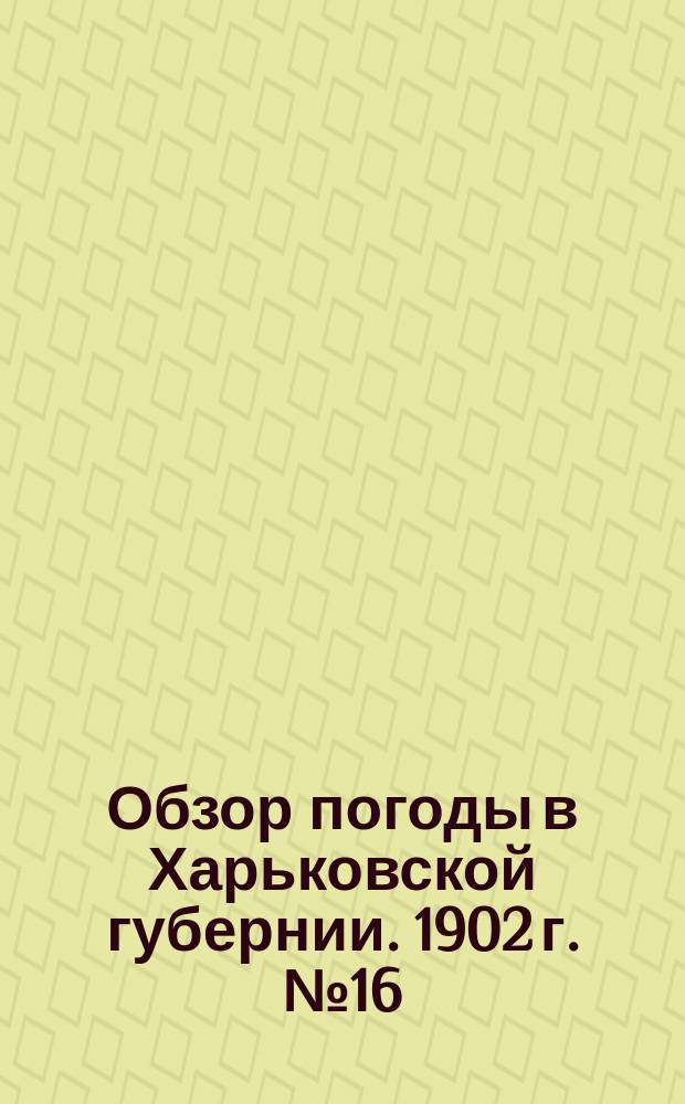 Обзор погоды в Харьковской губернии. 1902 г. № 16