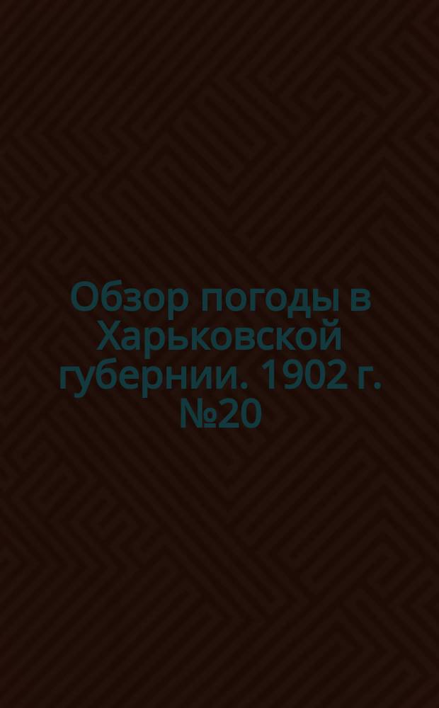 Обзор погоды в Харьковской губернии. 1902 г. № 20