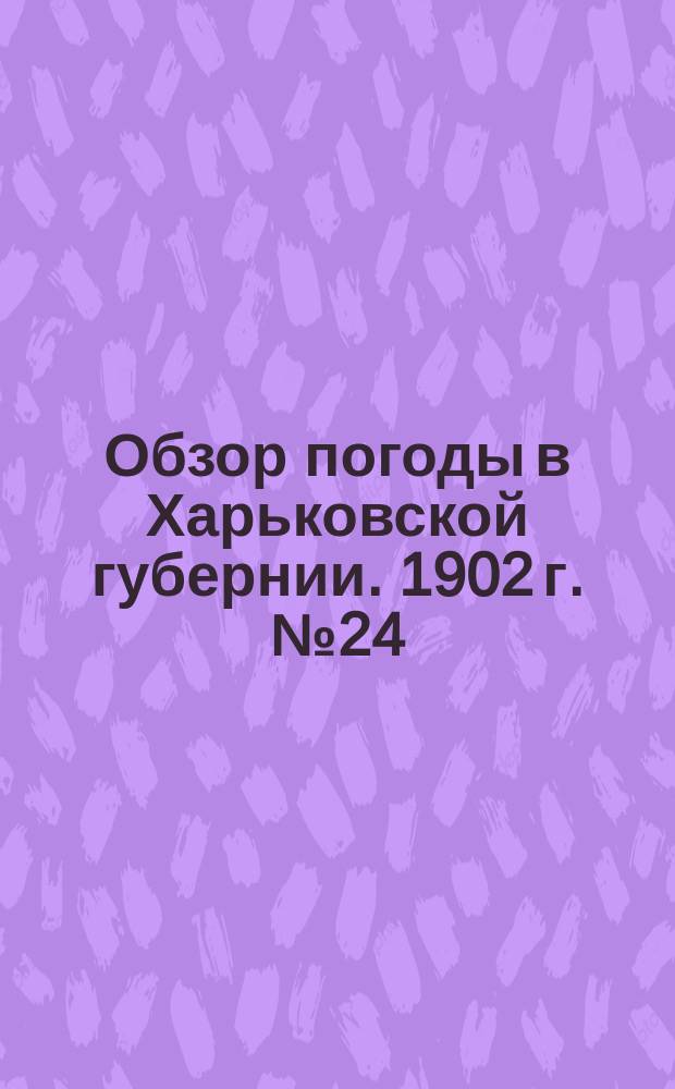 Обзор погоды в Харьковской губернии. 1902 г. № 24
