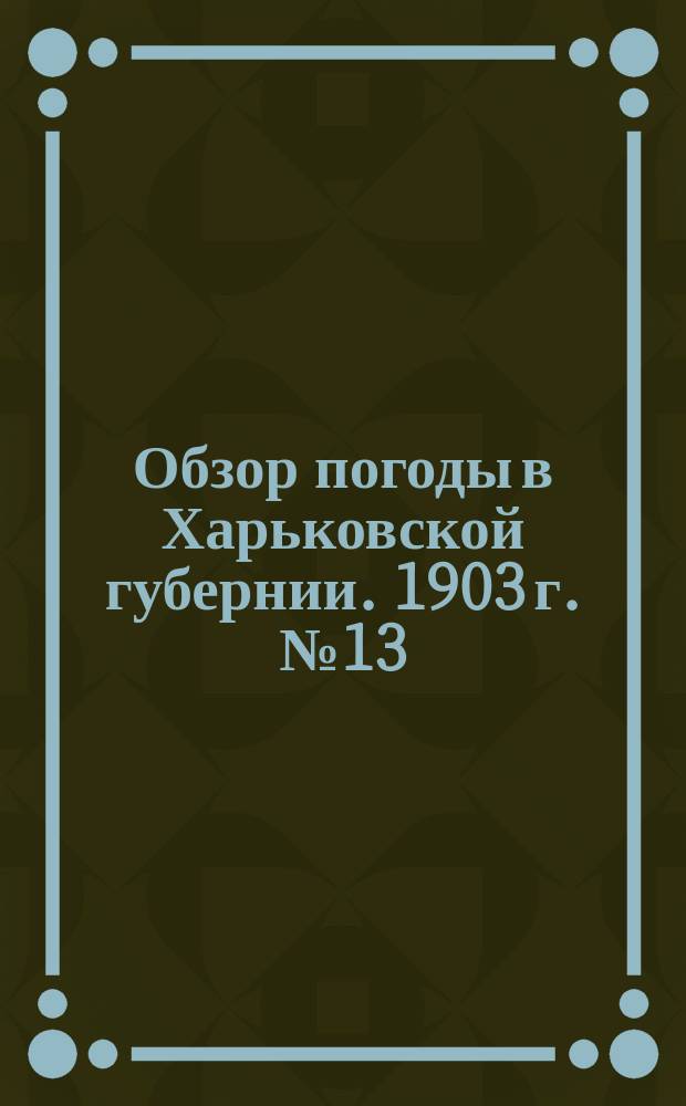 Обзор погоды в Харьковской губернии. 1903 г. № 13