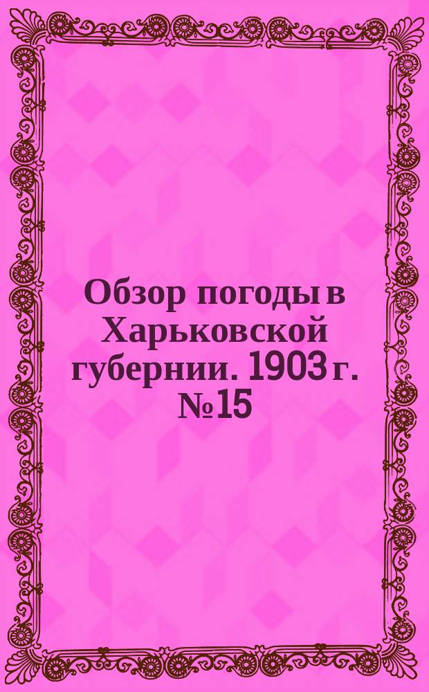 Обзор погоды в Харьковской губернии. 1903 г. № 15