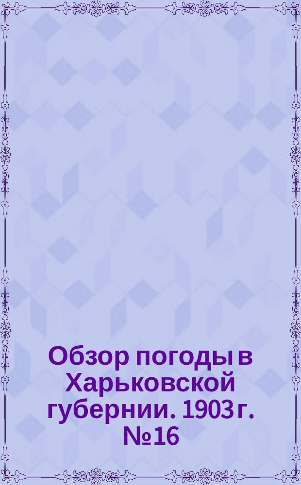 Обзор погоды в Харьковской губернии. 1903 г. № 16