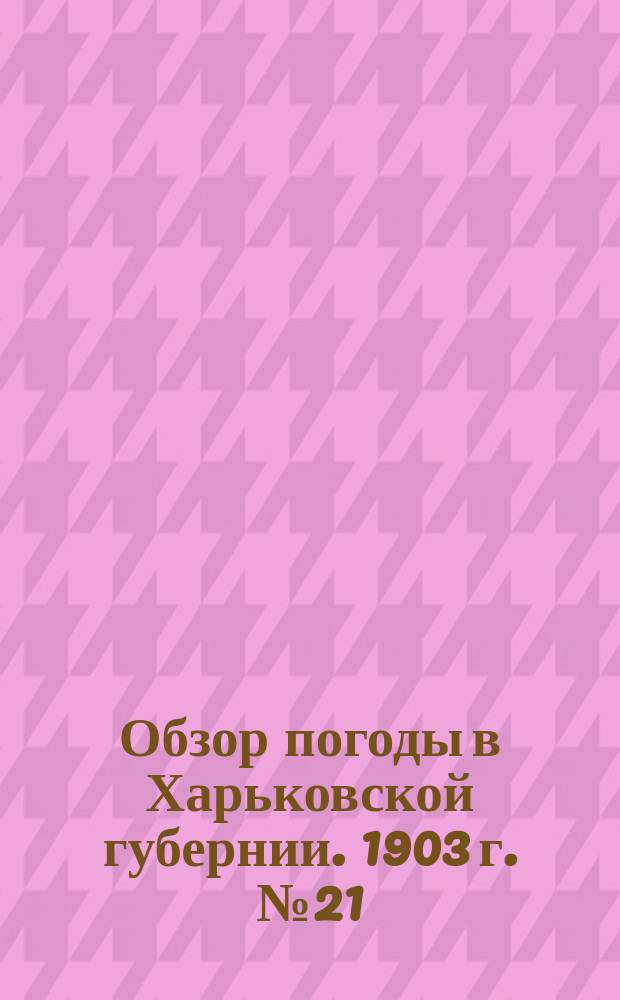 Обзор погоды в Харьковской губернии. 1903 г. № 21
