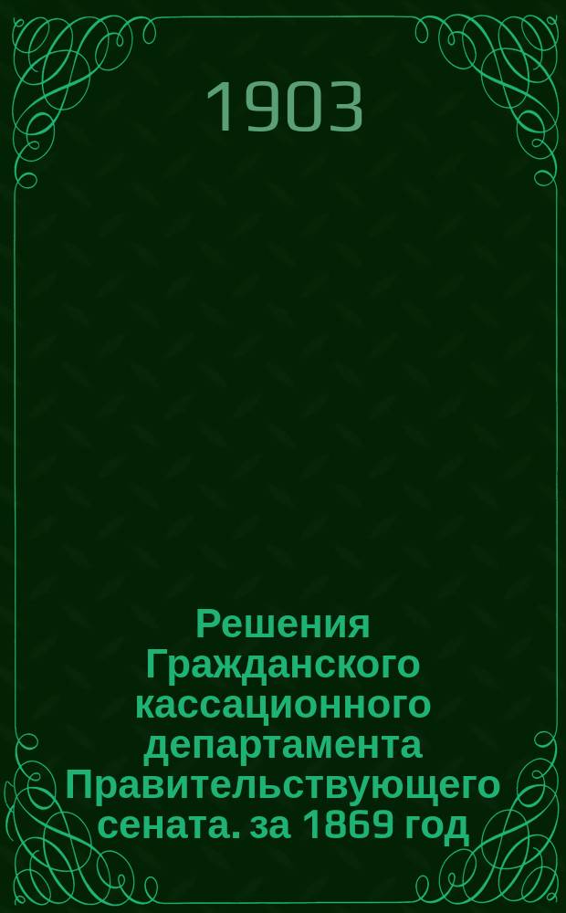 Решения Гражданского кассационного департамента Правительствующего сената. за 1869 год