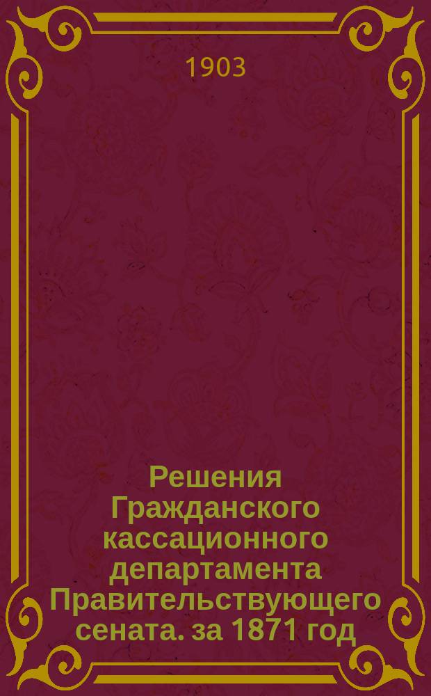 Решения Гражданского кассационного департамента Правительствующего сената. за 1871 год