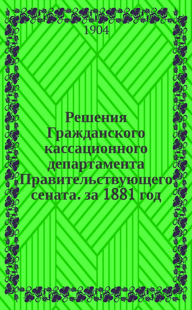 Решения Гражданского кассационного департамента Правительствующего сената. за 1881 год