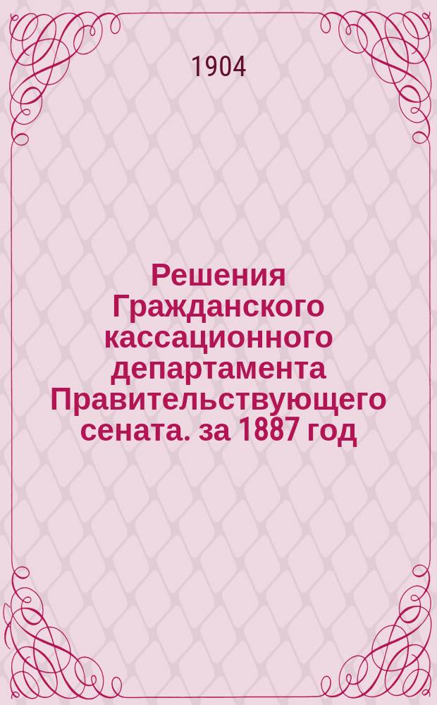 Решения Гражданского кассационного департамента Правительствующего сената. за 1887 год