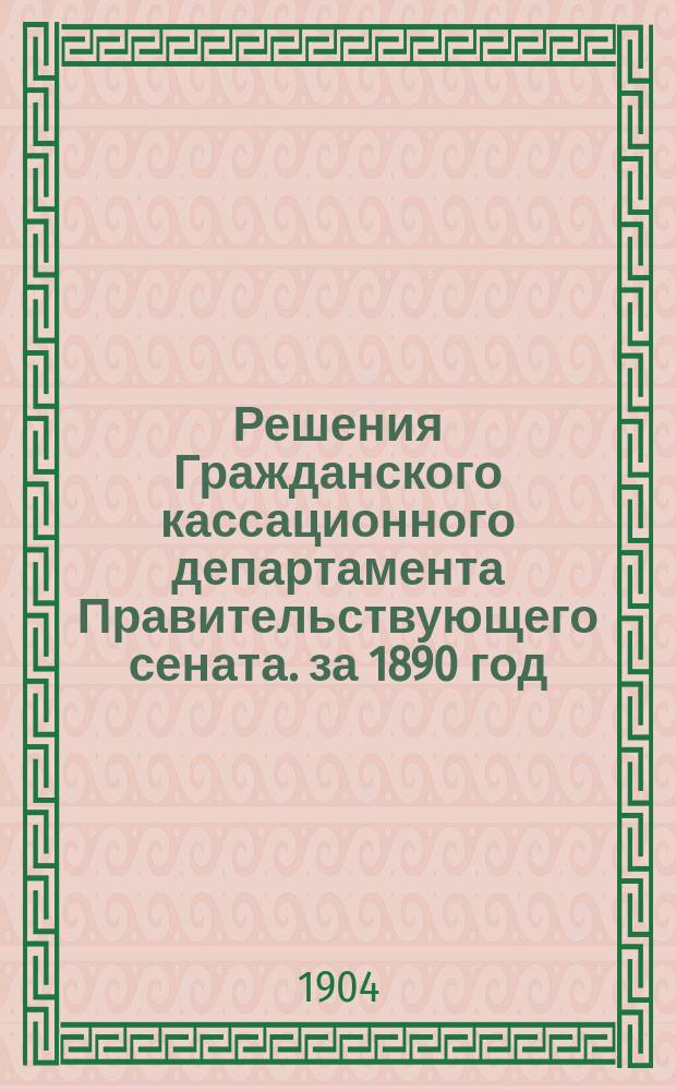 Решения Гражданского кассационного департамента Правительствующего сената. за 1890 год