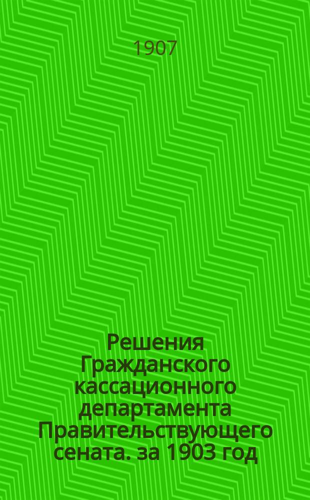 Решения Гражданского кассационного департамента Правительствующего сената. за 1903 год