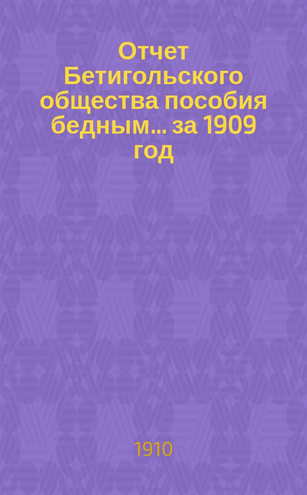 Отчет Бетигольского общества пособия бедным... ... за 1909 год