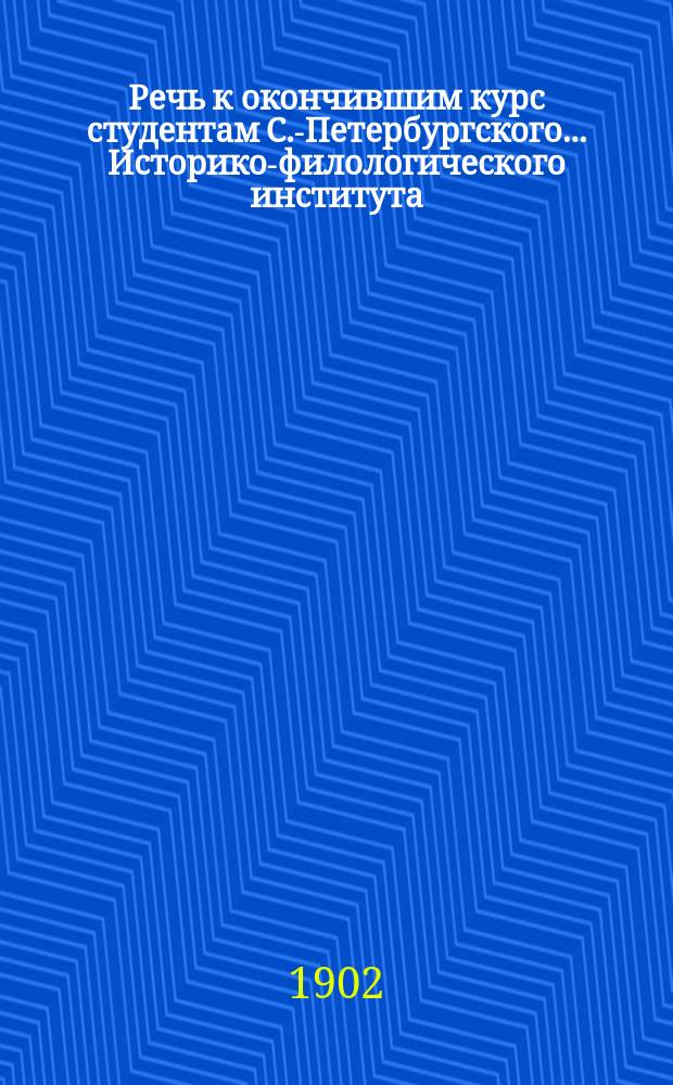 Речь к окончившим курс студентам С.-Петербургского... Историко-филологического института, произнесенная на акте 7-го июня 1902 г.