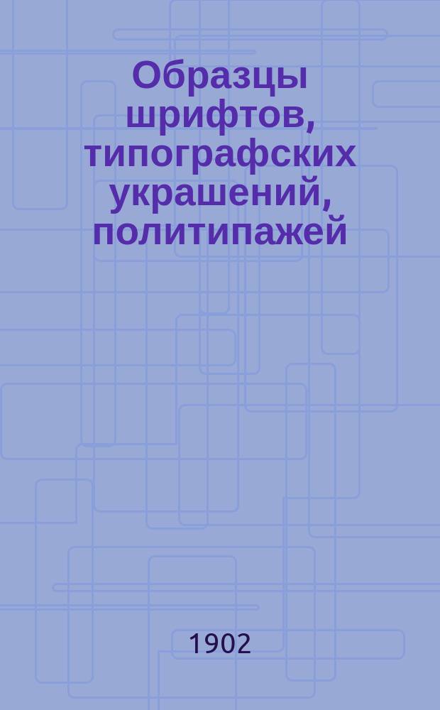 Образцы шрифтов, типографских украшений, политипажей : Каталог машин и др. принадлежностей для типографии, литографии, словолитни, стереотипии, гальванопластики и переплетной мастерской, которую можно получить через посредство торг. дома Маврикия Осиповича Вольфа