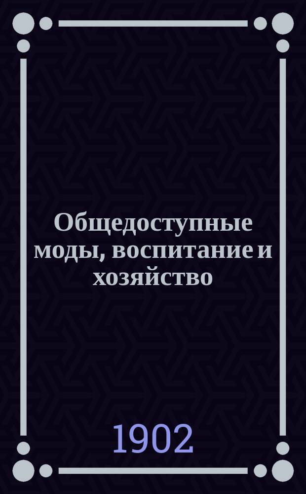 Общедоступные моды, воспитание и хозяйство : Ил. журнал, издаваемый при "Биржевых ведомостях"