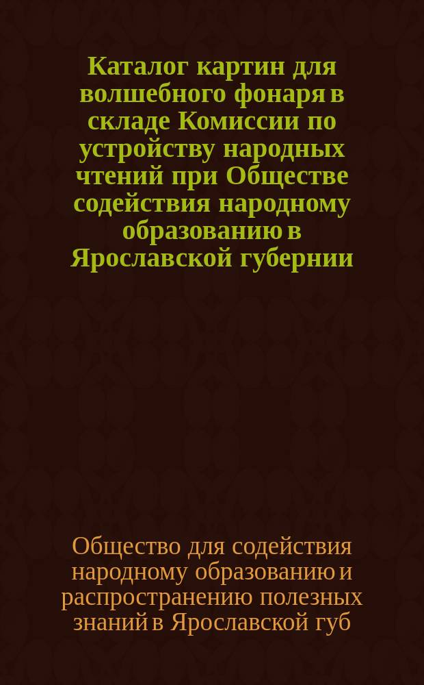 Каталог картин для волшебного фонаря в складе Комиссии по устройству народных чтений при Обществе содействия народному образованию в Ярославской губернии