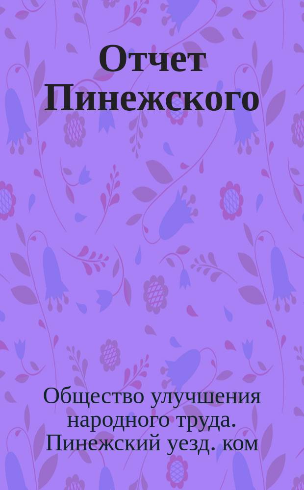 Отчет Пинежского (Архангельской губернии) местного комитета Общества улучшения народного труда...