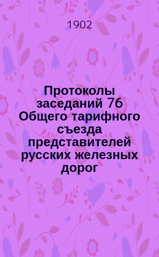 Протоколы заседаний 76 Общего тарифного съезда представителей русских железных дорог. С.-Петербург, 14 и 15 февраля 1902 г.