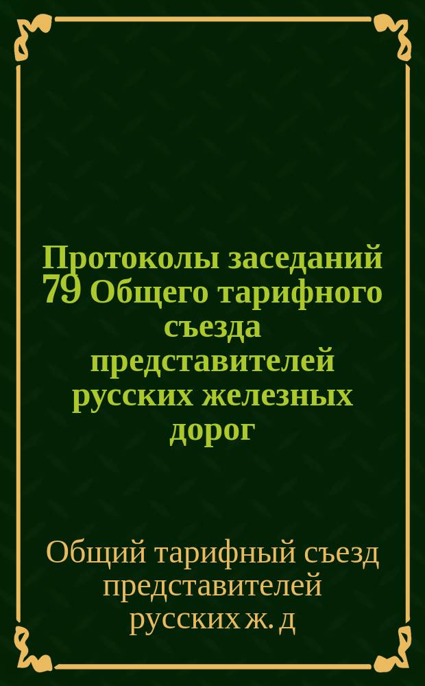 Протоколы заседаний 79 Общего тарифного съезда представителей русских железных дорог : С.-Петербург, 30 и 31 мая и 6 июня 1902 года
