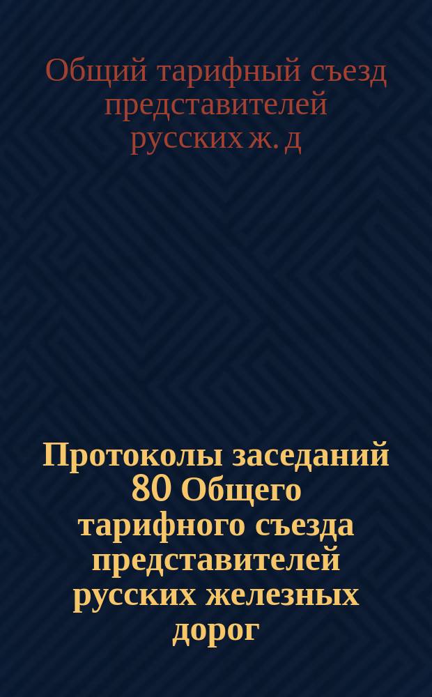 Протоколы заседаний 80 Общего тарифного съезда представителей русских железных дорог : С.-Петербург, 8 и 9 авг. 1902 г