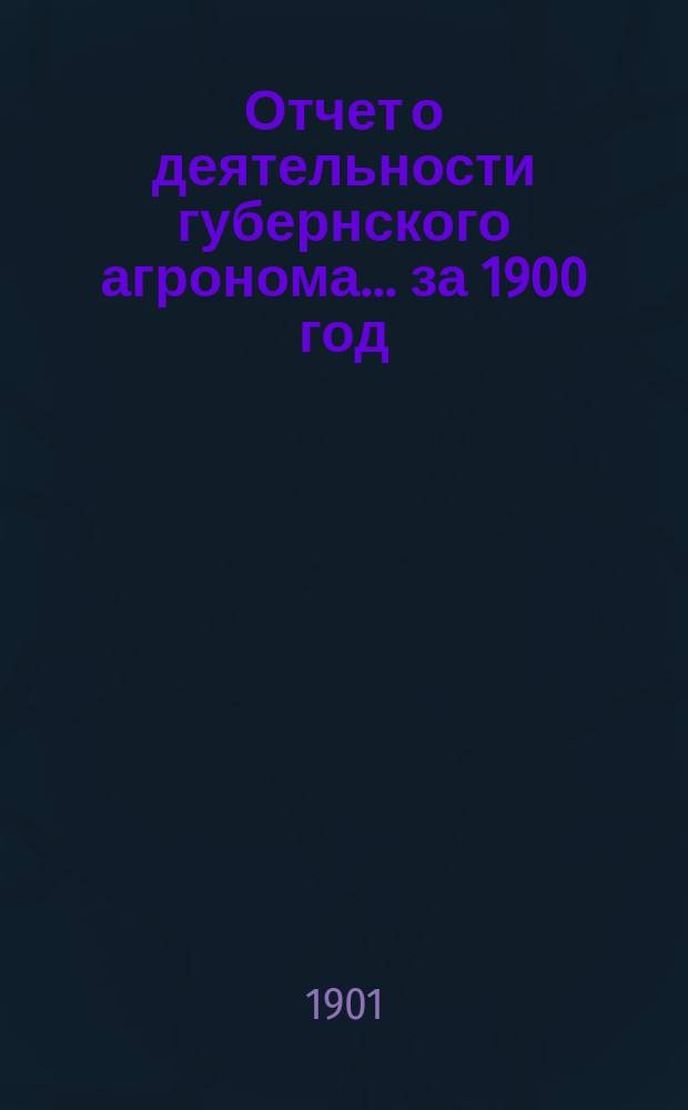 Отчет о деятельности губернского агронома... [за 1900 год]