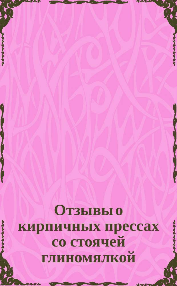 Отзывы о кирпичных прессах со стоячей глиномялкой : (Пер. с нем.)