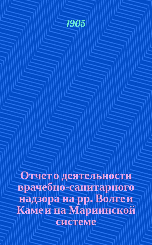 Отчет о деятельности врачебно-санитарного надзора на рр. Волге и Каме и на Мариинской системе... за 1904 год