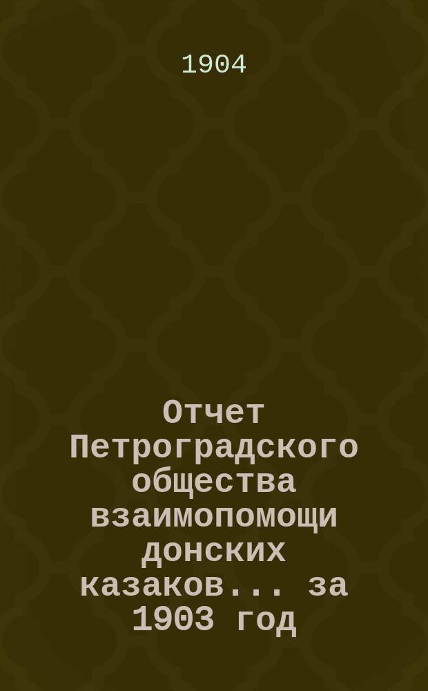 Отчет Петроградского общества взаимопомощи донских казаков ... за 1903 год