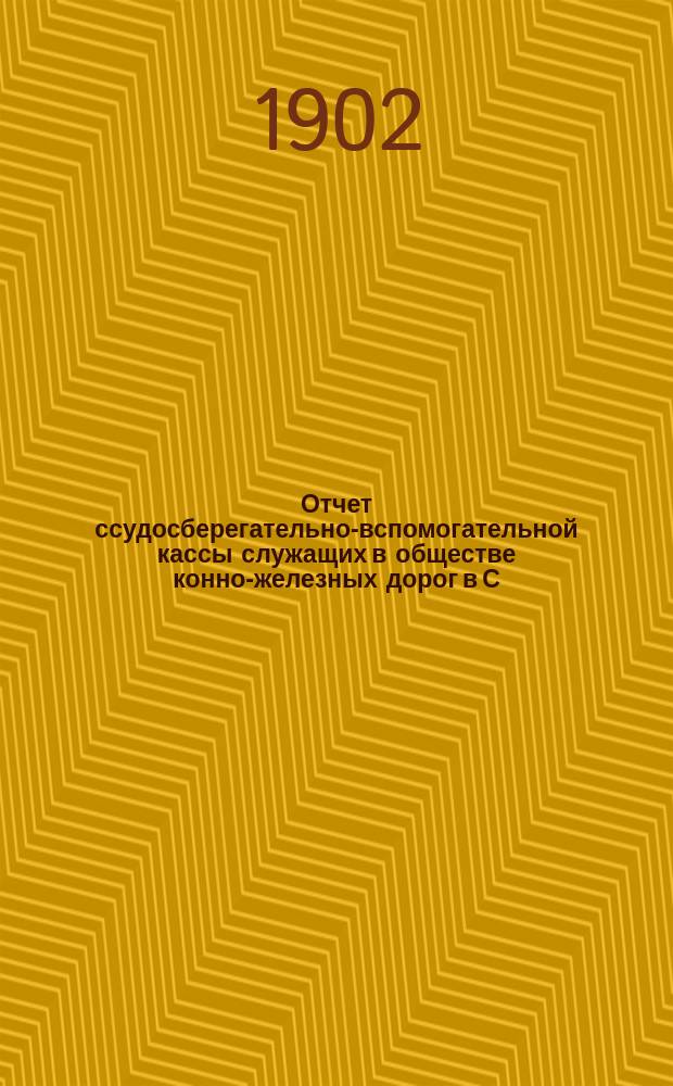 Отчет ссудосберегательно-вспомогательной кассы служащих в обществе конно-железных дорог в С.-Петербурге ... ... за 1901 год
