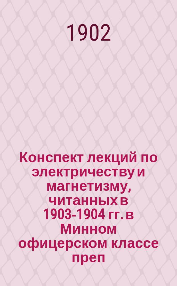 Конспект лекций по электричеству и магнетизму, читанных в 1903-1904 гг. в Минном офицерском классе преп.-лем. А.А. Петровским. Ч. 2