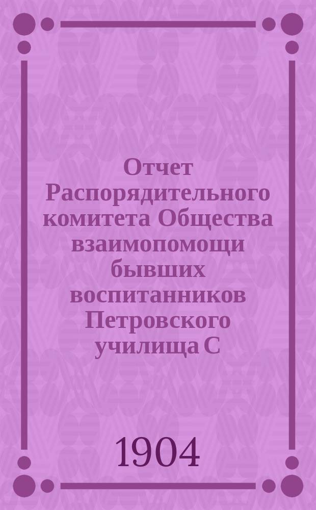 Отчет Распорядительного комитета Общества взаимопомощи бывших воспитанников Петровского училища С.-Петербургского купеческого общества... ... за 1903 год