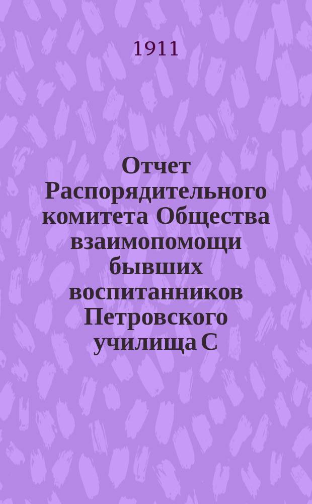 Отчет Распорядительного комитета Общества взаимопомощи бывших воспитанников Петровского училища С.-Петербургского купеческого общества... ... с 1-го января 1910 г. по 1-е января 1911 г.