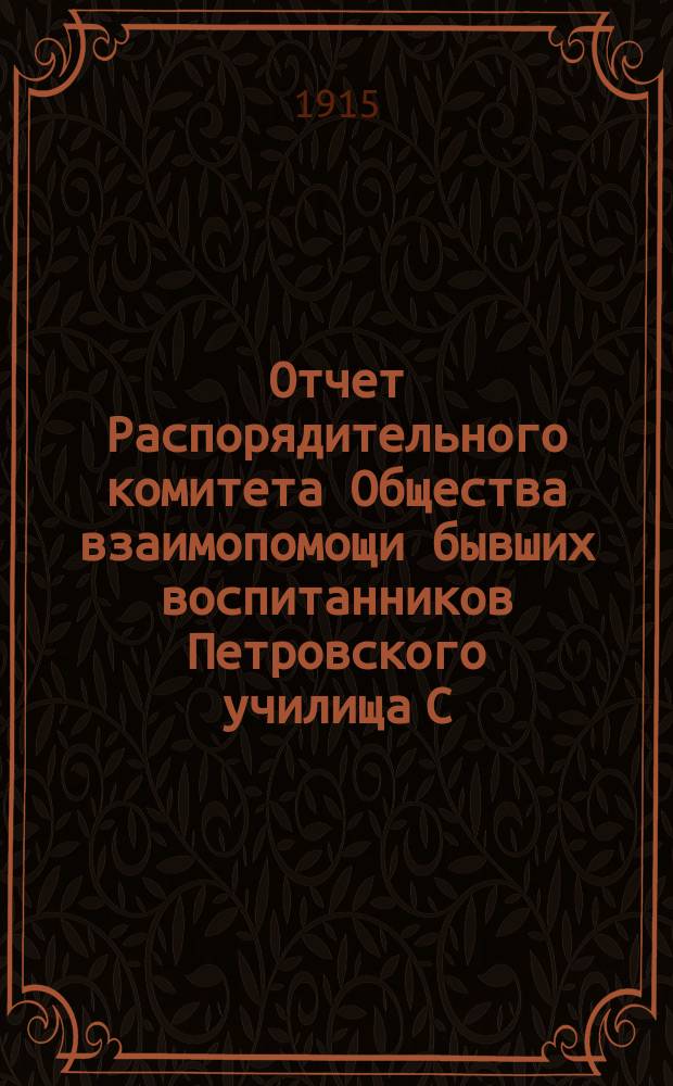 Отчет Распорядительного комитета Общества взаимопомощи бывших воспитанников Петровского училища С.-Петербургского купеческого общества... ... с 1-го января 1914 г. по 1-е января 1915 г.