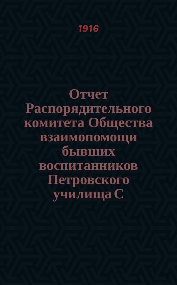 Отчет Распорядительного комитета Общества взаимопомощи бывших воспитанников Петровского училища С.-Петербургского купеческого общества... ... с 1-го января 1915 г. по 1-е января 1916 г.