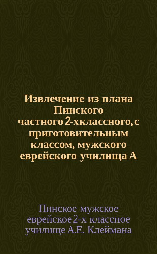 !Извлечение из плана Пинского частного 2-хклассного, с приготовительным классом, мужского еврейского училища А.Е. Клейнмана