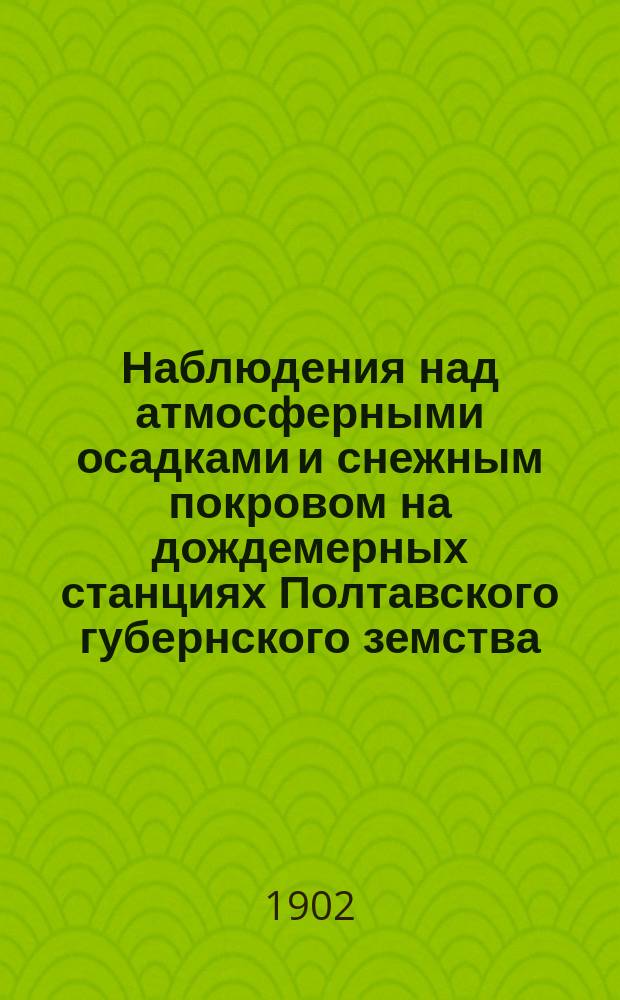 Наблюдения над атмосферными осадками и снежным покровом на дождемерных станциях Полтавского губернского земства