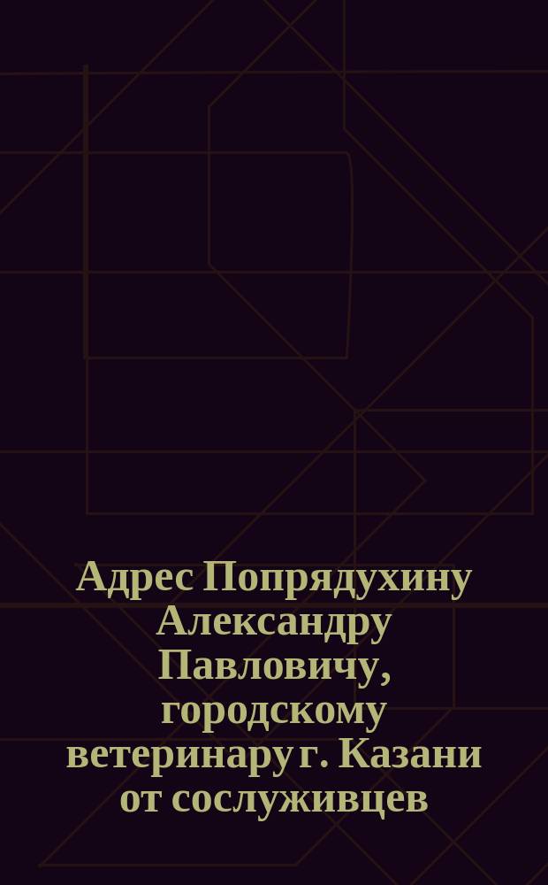 [Адрес Попрядухину Александру Павловичу, городскому ветеринару г. Казани от сослуживцев]
