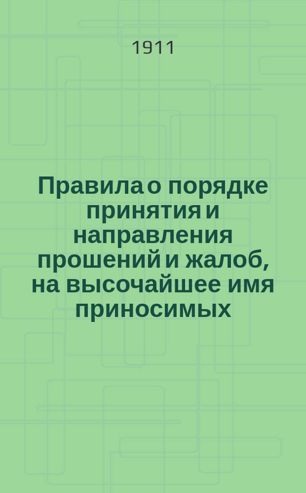 Правила о порядке принятия и направления прошений и жалоб, на высочайшее имя приносимых, с приложением образцов прошений и жалоб