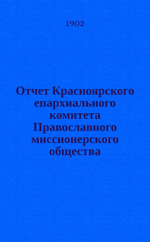 Отчет Красноярского епархиального комитета Православного миссионерского общества ... .. за 1901 год