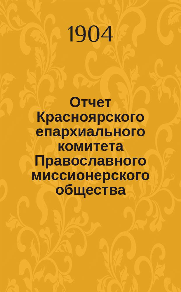 Отчет Красноярского епархиального комитета Православного миссионерского общества ... ... за 1903 г[од]