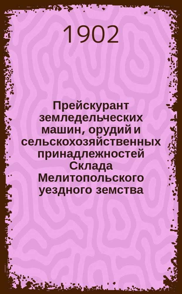 Прейскурант земледельческих машин, орудий и сельскохозяйственных принадлежностей Склада Мелитопольского уездного земства