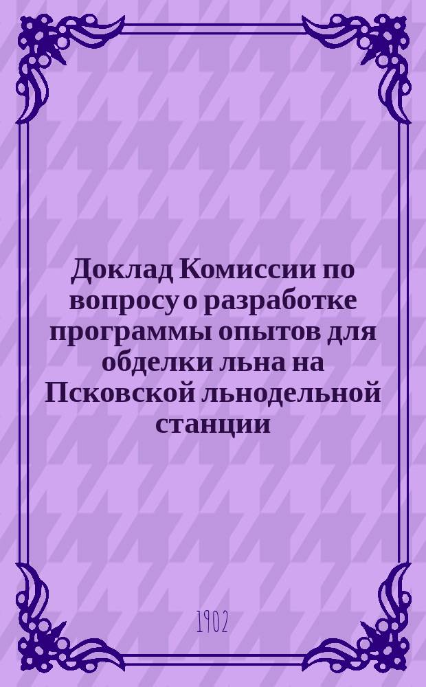 Доклад Комиссии по вопросу о разработке программы опытов для обделки льна на Псковской льнодельной станции