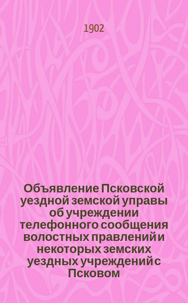 Объявление Псковской уездной земской управы [об учреждении телефонного сообщения волостных правлений и некоторых земских уездных учреждений с Псковом