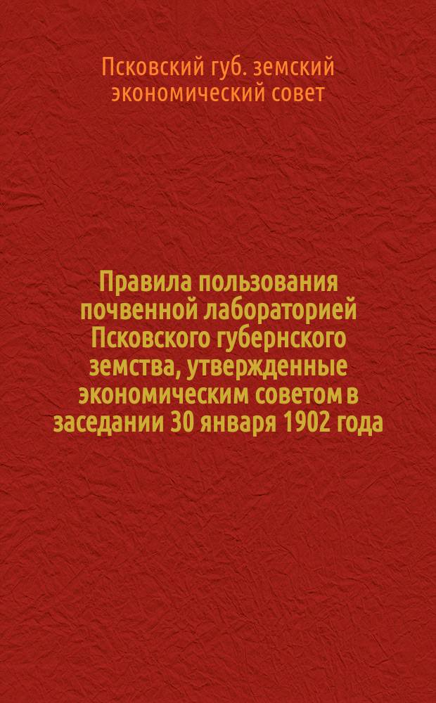 Правила пользования почвенной лабораторией Псковского губернского земства, утвержденные экономическим советом в заседании 30 января 1902 года