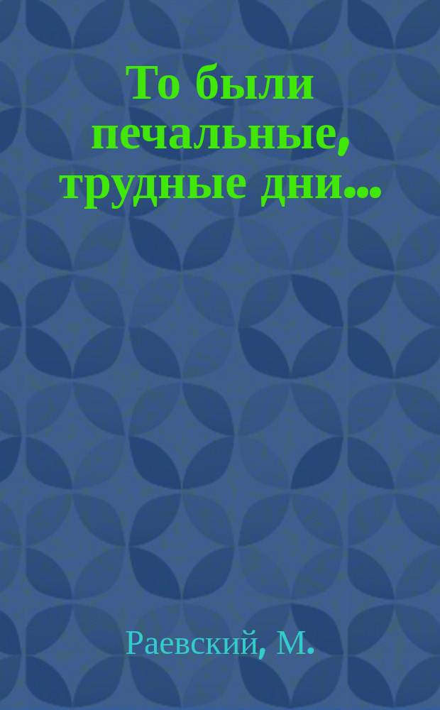То были печальные, трудные дни... : Стихотворение