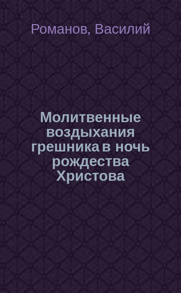 Молитвенные воздыхания грешника в ночь рождества Христова : Стихотворение свящ. Василия Романова