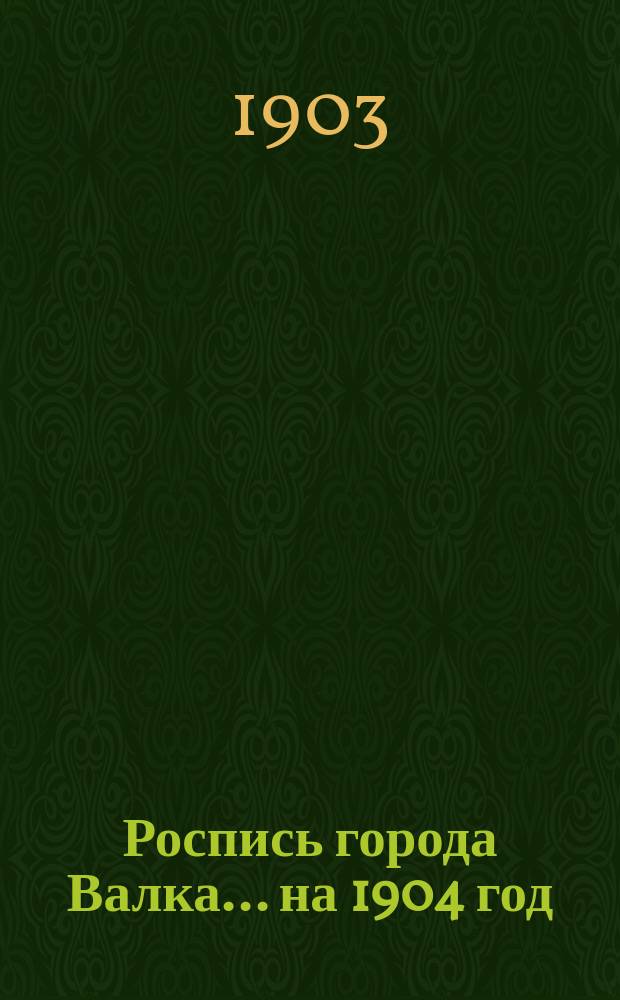 Роспись города Валка... ... на 1904 год